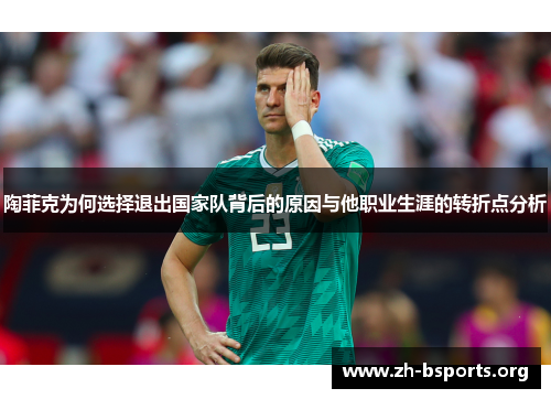陶菲克为何选择退出国家队背后的原因与他职业生涯的转折点分析 陶菲克为何选择退出国家队背后的原因与他职业生涯的转折点分析