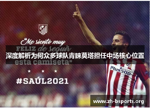 深度解析为何众多球队青睐莫塔担任中场核心位置