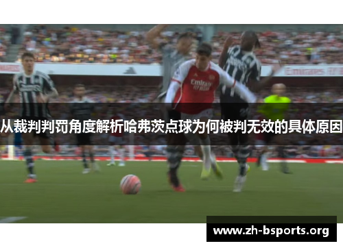 从裁判判罚角度解析哈弗茨点球为何被判无效的具体原因