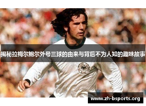 揭秘拉梅尔鲍尔外号三球的由来与背后不为人知的趣味故事