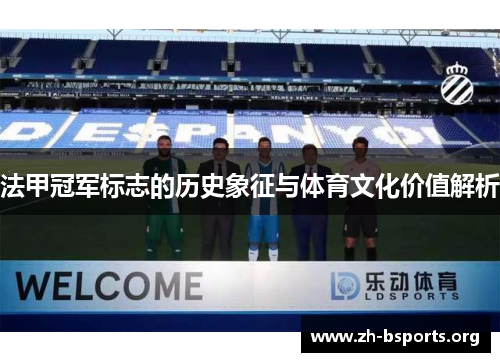 法甲冠军标志的历史象征与体育文化价值解析 法甲冠军标志的历史象征与体育文化价值解析