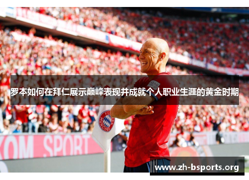 罗本如何在拜仁展示巅峰表现并成就个人职业生涯的黄金时期 罗本如何在拜仁展示巅峰表现并成就个人职业生涯的黄金时期