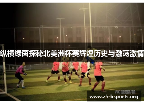 纵横绿茵探秘北美洲杯赛辉煌历史与激荡激情 纵横绿茵探秘北美洲杯赛辉煌历史与激荡激情