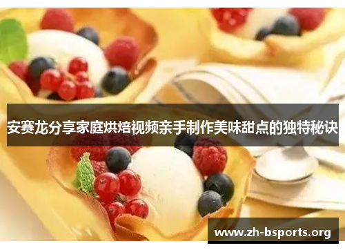 安赛龙分享家庭烘焙视频亲手制作美味甜点的独特秘诀