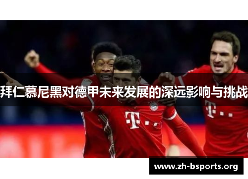 拜仁慕尼黑对德甲未来发展的深远影响与挑战