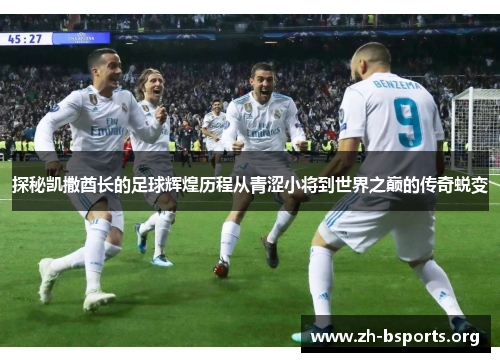 探秘凯撒酋长的足球辉煌历程从青涩小将到世界之巅的传奇蜕变 探秘凯撒酋长的足球辉煌历程从青涩小将到世界之巅的传奇蜕变