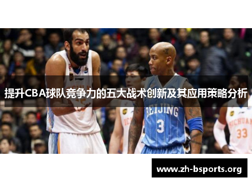 提升CBA球队竞争力的五大战术创新及其应用策略分析 提升CBA球队竞争力的五大战术创新及其应用策略分析