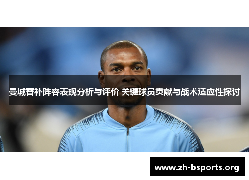 曼城替补阵容表现分析与评价 关键球员贡献与战术适应性探讨