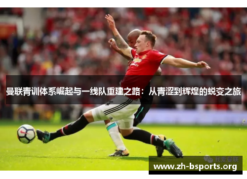 曼联青训体系崛起与一线队重建之路：从青涩到辉煌的蜕变之旅