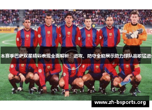 本赛季巴萨双星精彩表现全面解析：进攻、防守全能展示助力球队高歌猛进