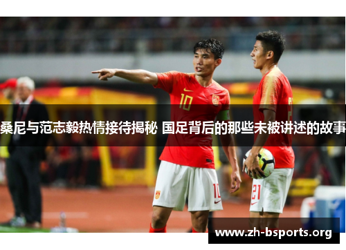 桑尼与范志毅热情接待揭秘 国足背后的那些未被讲述的故事