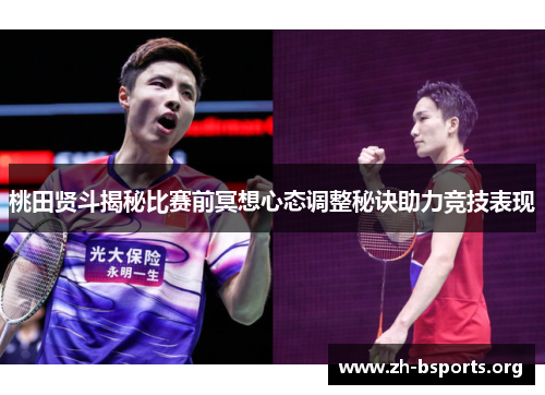 桃田贤斗揭秘比赛前冥想心态调整秘诀助力竞技表现