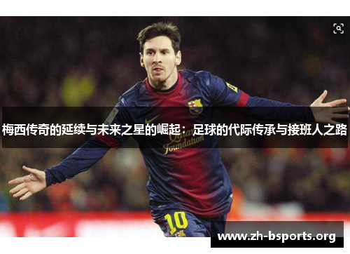 梅西传奇的延续与未来之星的崛起：足球的代际传承与接班人之路