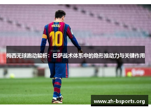 梅西无球跑动解析：巴萨战术体系中的隐形推动力与关键作用
